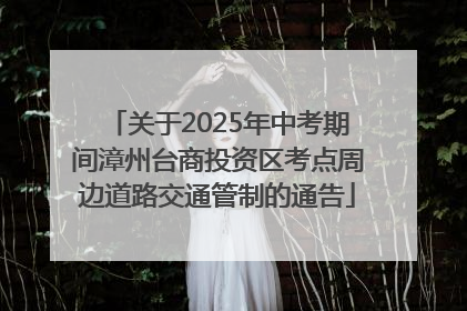 关于2025年中考期间漳州台商投资区考点周边道路交通管制的通告