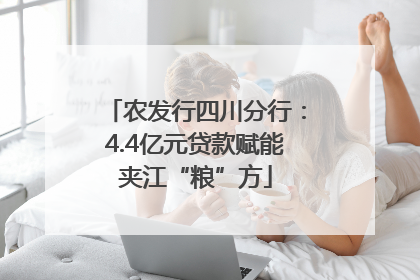 农发行四川分行：4.4亿元贷款赋能夹江“粮”方