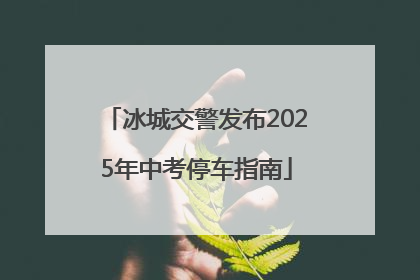 冰城交警发布2025年中考停车指南