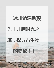 冰川馆活动预告丨开启时光之旅，探寻古生物的奥秘！
