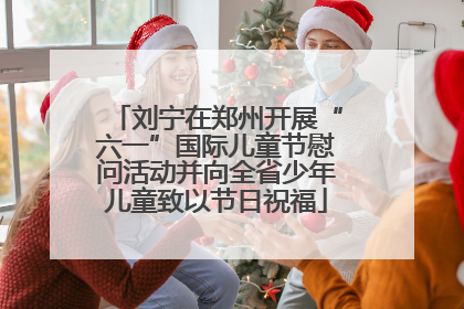 刘宁在郑州开展“六一”国际儿童节慰问活动并向全省少年儿童致以节日祝福