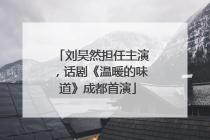 刘昊然担任主演，话剧《温暖的味道》成都首演