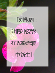 刘永周：让腾冲皮影在光影流转中新生