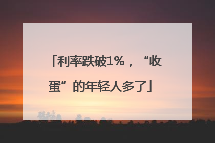 利率跌破1%，“收蛋”的年轻人多了