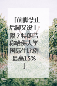 前脚禁止后脚又设上限？特朗普称哈佛大学国际生比例最高15%