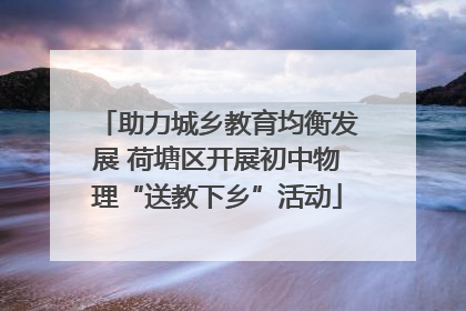 助力城乡教育均衡发展 荷塘区开展初中物理“送教下乡”活动
