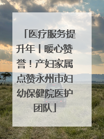 医疗服务提升年丨暖心赞誉！产妇家属点赞永州市妇幼保健院医护团队