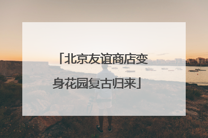 北京友谊商店变身花园复古归来