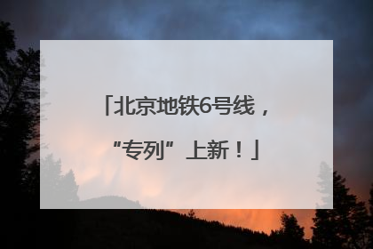 北京地铁6号线，“专列”上新！