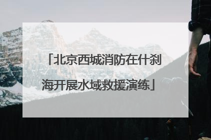 北京西城消防在什刹海开展水域救援演练