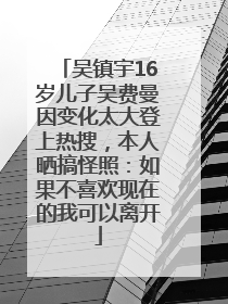 吴镇宇16岁儿子吴费曼因变化太大登上热搜，本人晒搞怪照：如果不喜欢现在的我可以离开