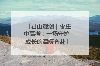 君山观潮｜枣庄中高考：一场守护成长的温暖奔赴