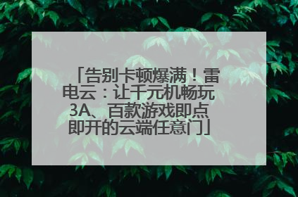 告别卡顿爆满！雷电云：让千元机畅玩3A、百款游戏即点即开的云端任意门