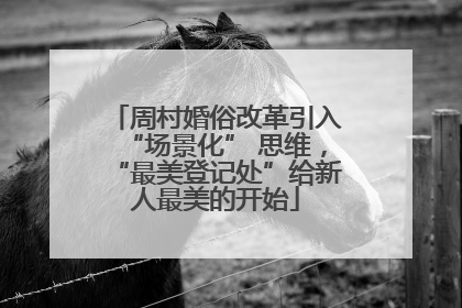 周村婚俗改革引入“场景化” 思维，“最美登记处”给新人最美的开始