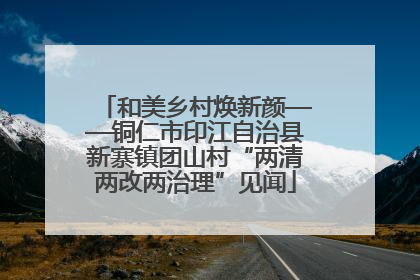 和美乡村焕新颜——铜仁市印江自治县新寨镇团山村“两清两改两治理”见闻