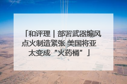 和评理｜部署武器煽风点火制造紧张 美国将亚太变成“火药桶”