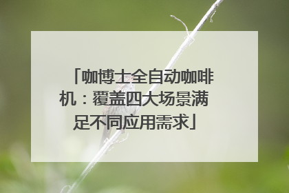 咖博士全自动咖啡机：覆盖四大场景满足不同应用需求