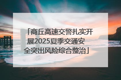 商丘高速交警扎实开展2025夏季交通安全突出风险综合整治