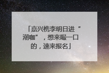 嘉兴槜李明日进“潮咖”，想来嘬一口的，速来报名