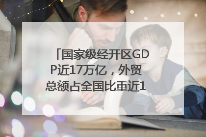 国家级经开区GDP近17万亿，外贸总额占全国比重近1/4｜数读中国