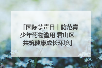 国际禁毒日丨防范青少年药物滥用 君山区共筑健康成长环境