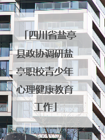 四川省盐亭县政协调研盐亭职校青少年心理健康教育工作