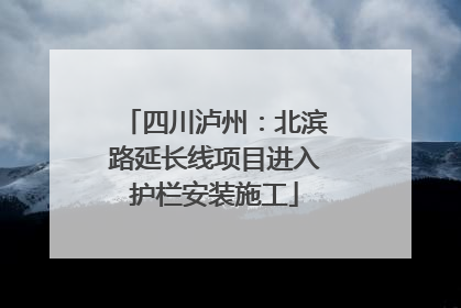 四川泸州：北滨路延长线项目进入护栏安装施工