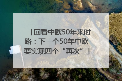 回看中欧50年来时路：下一个50年中欧要实现四个“再次”