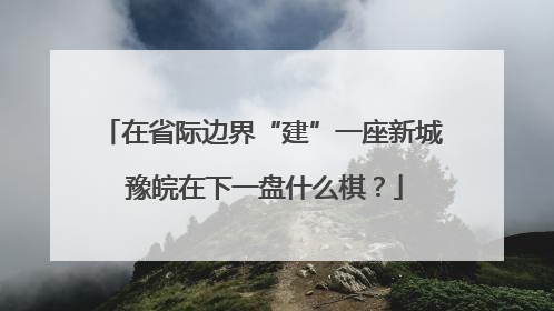 在省际边界“建”一座新城 豫皖在下一盘什么棋？