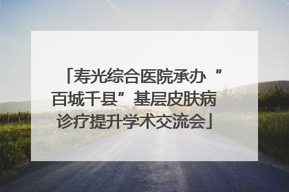 寿光综合医院承办“百城千县”基层皮肤病诊疗提升学术交流会