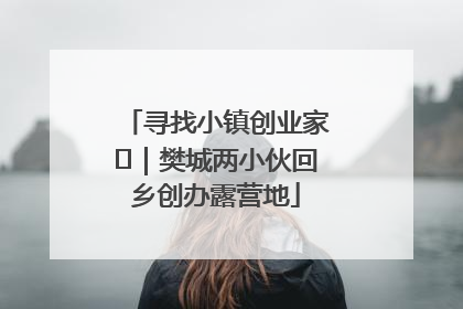 寻找小镇创业家㊳｜樊城两小伙回乡创办露营地