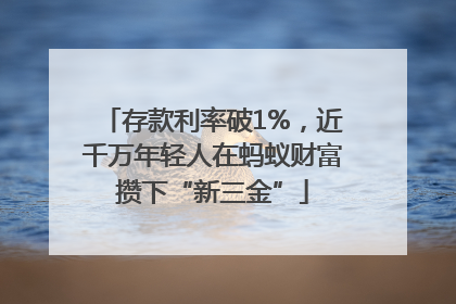 存款利率破1%，近千万年轻人在蚂蚁财富攒下“新三金”