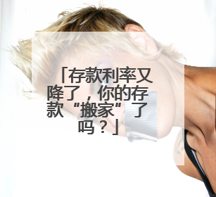 存款利率又降了，你的存款“搬家”了吗？