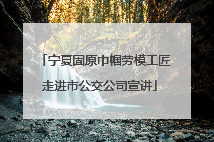 宁夏固原巾帼劳模工匠走进市公交公司宣讲