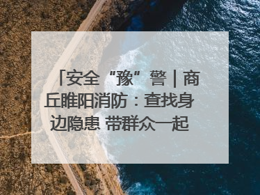 安全“豫”警｜商丘睢阳消防：查找身边隐患 带群众一起“涨知识”