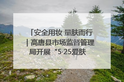 安全用妆 量肤而行｜高唐县市场监督管理局开展“5·25爱肤日”宣传活动，共筑安全用妆防线