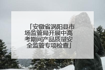 安徽省涡阳县市场监管局开展中高考期间产品质量安全监管专项检查