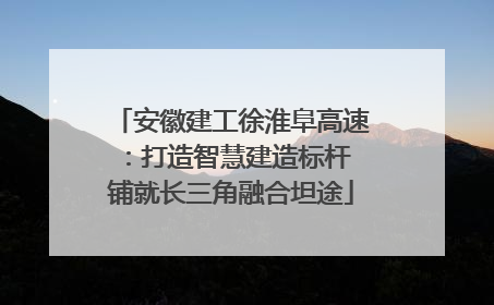 安徽建工徐淮阜高速：打造智慧建造标杆 铺就长三角融合坦途