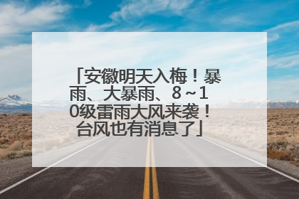 安徽明天入梅！暴雨、大暴雨、8～10级雷雨大风来袭！台风也有消息了