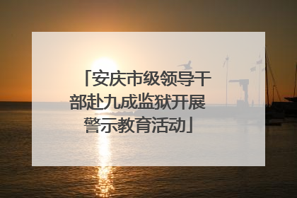 安庆市级领导干部赴九成监狱开展警示教育活动