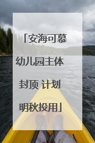 安海可慕幼儿园主体封顶 计划明秋投用
