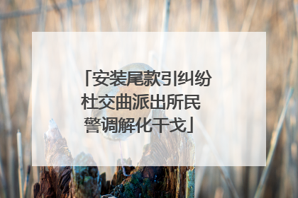 安装尾款引纠纷 杜交曲派出所民警调解化干戈