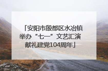安阳市殷都区水冶镇举办“七一”文艺汇演献礼建党104周年
