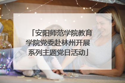 安阳师范学院教育学院党委赴林州开展系列主题党日活动