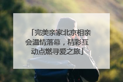 完美亲家北京相亲会温情落幕，精彩互动点燃寻爱之旅