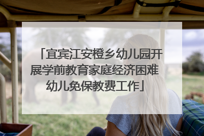宜宾江安橙乡幼儿园开展学前教育家庭经济困难幼儿免保教费工作