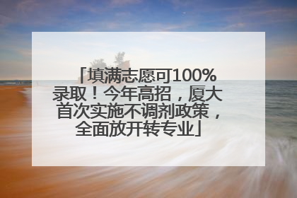 填满志愿可100%录取！今年高招，厦大首次实施不调剂政策，全面放开转专业