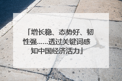 增长稳、态势好、韧性强……透过关键词感知中国经济活力