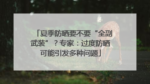 夏季防晒要不要“全副武装”？专家：过度防晒可能引发多种问题