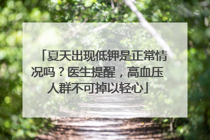夏天出现低钾是正常情况吗？医生提醒，高血压人群不可掉以轻心